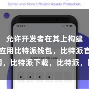 允许开发者在其上构建去中心化应用比特派钱包，比特派官网，比特派下载，比特派，比特派钱包下载