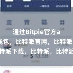 通过Bitpie官方app比特派钱包，比特派官网，比特派下载，比特派，比特派钱包下载