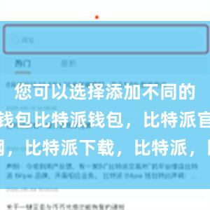 您可以选择添加不同的数字货币钱包比特派钱包，比特派官网，比特派下载，比特派，比特派钱包下载