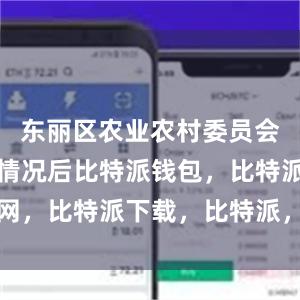 东丽区农业农村委员会调研了解情况后比特派钱包，比特派官网，比特派下载，比特派，比特派钱包下载