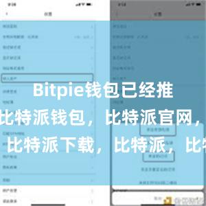 Bitpie钱包已经推出了中文版比特派钱包，比特派官网，比特派下载，比特派，比特派钱包下载