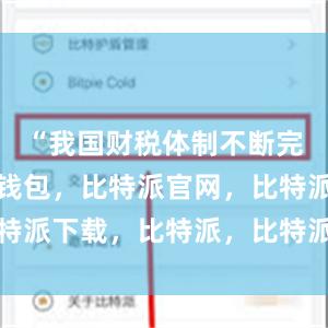 “我国财税体制不断完善比特派钱包，比特派官网，比特派下载，比特派，比特派钱包下载