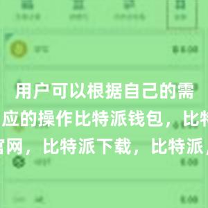 用户可以根据自己的需求进行相应的操作比特派钱包，比特派官网，比特派下载，比特派，比特派钱包下载