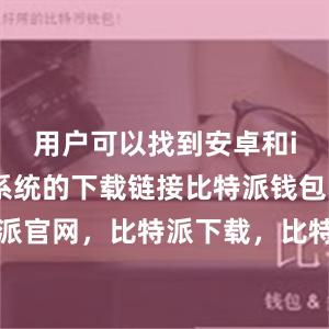 用户可以找到安卓和iOS手机系统的下载链接比特派钱包，比特派官网，比特派下载，比特派，比特派钱包下载