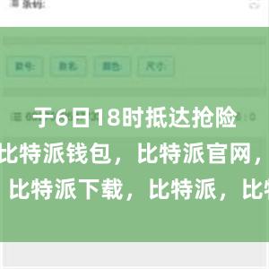 于6日18时抵达抢险救援现场比特派钱包，比特派官网，比特派下载，比特派，比特派钱包下载