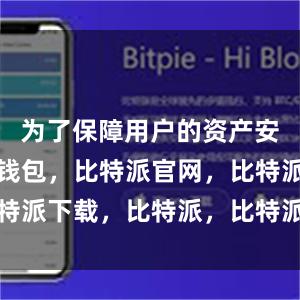 为了保障用户的资产安全比特派钱包，比特派官网，比特派下载，比特派，比特派钱包下载