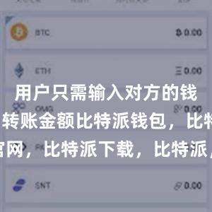 用户只需输入对方的钱包地址和转账金额比特派钱包，比特派官网，比特派下载，比特派，比特派钱包下载