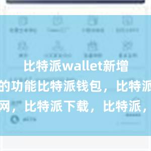 比特派wallet新增了一些实用的功能比特派钱包，比特派官网，比特派下载，比特派，比特派钱包下载