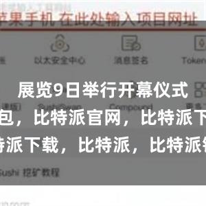 展览9日举行开幕仪式比特派钱包，比特派官网，比特派下载，比特派，比特派钱包下载