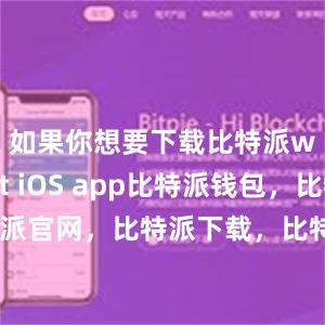 如果你想要下载比特派wallet iOS app比特派钱包，比特派官网，比特派下载，比特派，比特派钱包下载