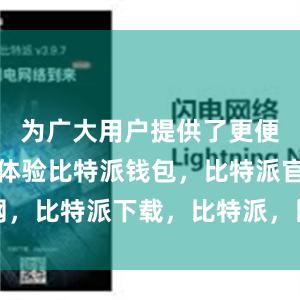 为广大用户提供了更便捷的使用体验比特派钱包，比特派官网，比特派下载，比特派，比特派钱包下载