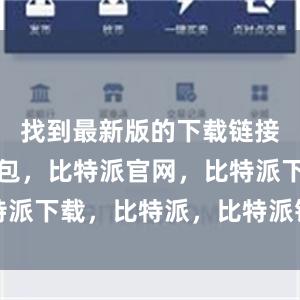 找到最新版的下载链接比特派钱包，比特派官网，比特派下载，比特派，比特派钱包下载