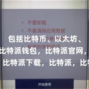 包括比特币、以太坊、莱特币等比特派钱包，比特派官网，比特派下载，比特派，比特派钱包下载