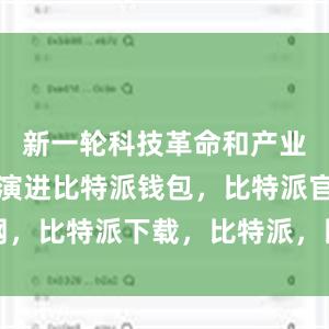 新一轮科技革命和产业变革加速演进比特派钱包，比特派官网，比特派下载，比特派，比特派钱包下载