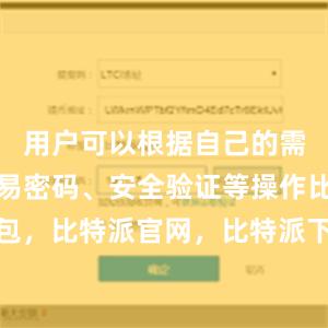 用户可以根据自己的需求设置交易密码、安全验证等操作比特派钱包，比特派官网，比特派下载，比特派，比特派钱包下载