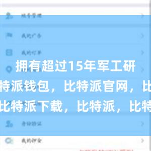 拥有超过15年军工研发历史比特派钱包，比特派官网，比特派下载，比特派，比特派钱包下载