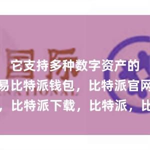 它支持多种数字资产的管理和交易比特派钱包，比特派官网，比特派下载，比特派，比特派钱包下载